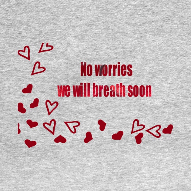 No Worries we will breath soon by SpecialShirts